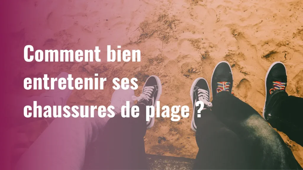 comment entretenir ses chaussures de plage