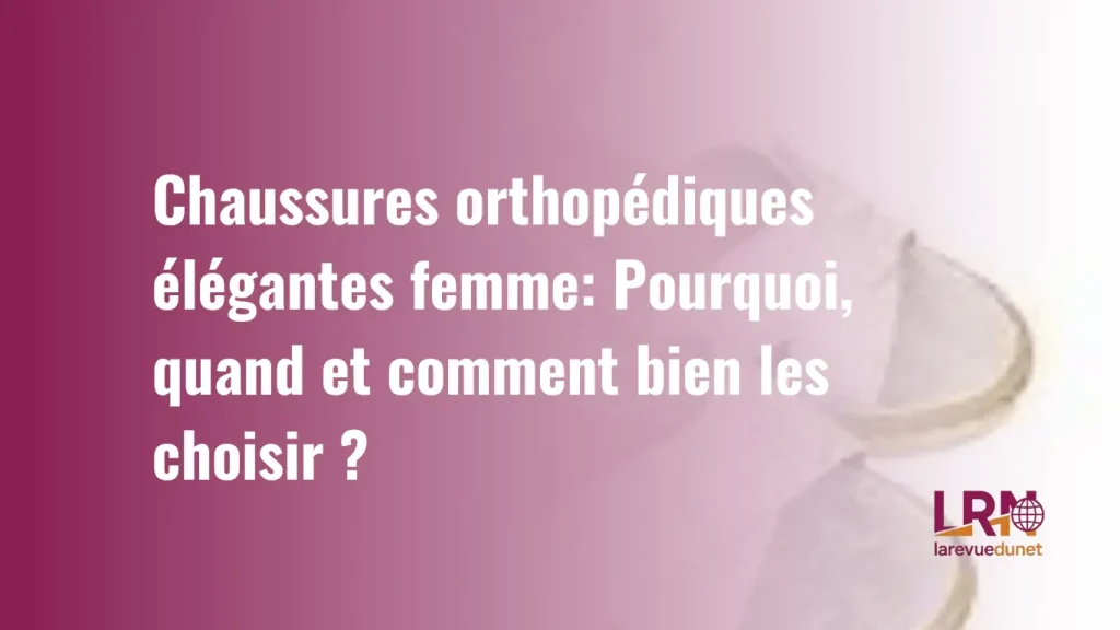 pourquoi, quand et comment choisir des chaussures orthopédiques élégantes pur femme